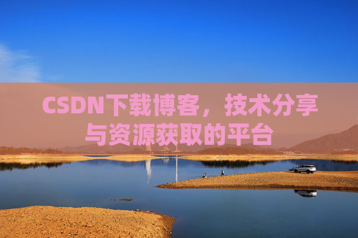 CSDN下载博客，技术分享与资源获取的平台