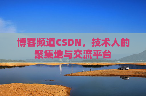 博客频道CSDN，技术人的聚集地与交流平台
